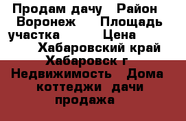 Продам дачу › Район ­ Воронеж-1 › Площадь участка ­ 900 › Цена ­ 350 000 - Хабаровский край, Хабаровск г. Недвижимость » Дома, коттеджи, дачи продажа   